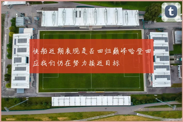 快船近期表现是否回归巅峰哈登回应我们仍在努力接近目标