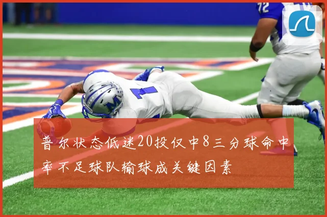 普尔状态低迷20投仅中8三分球命中率不足球队输球成关键因素
