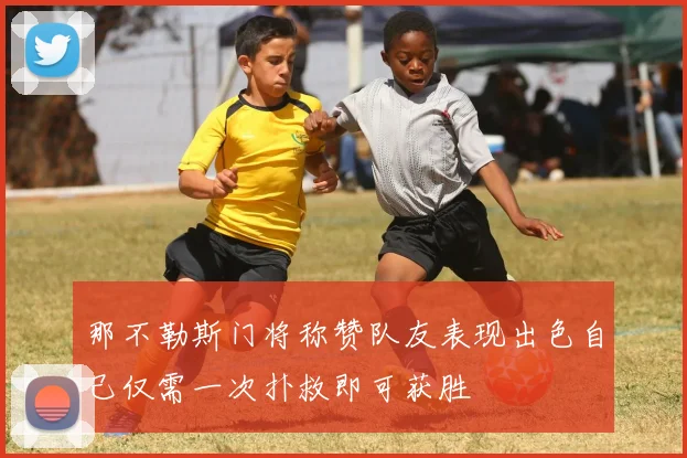 那不勒斯门将称赞队友表现出色自己仅需一次扑救即可获胜