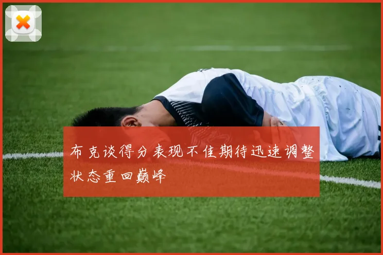 布克谈得分表现不佳期待迅速调整状态重回巅峰