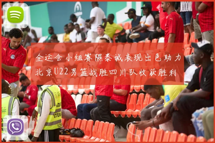 全运会小组赛隰泰诚表现出色助力北京U22男篮战胜四川队收获胜利