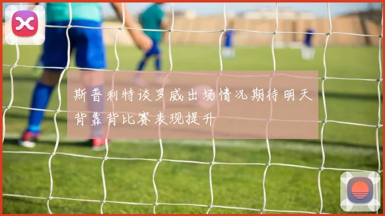 斯普利特谈罗威出场情况期待明天背靠背比赛表现提升