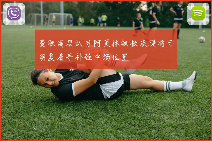 曼联高层认可阿莫林执教表现将于明夏着手补强中场位置