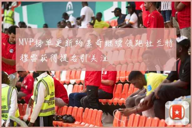 MVP榜单更新约基奇继续领跑杜兰特穆雷获得提名引关注