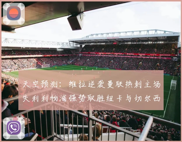天空预测：维拉逆袭曼联热刺主场失利利物浦强势取胜纽卡与切尔西握手言和