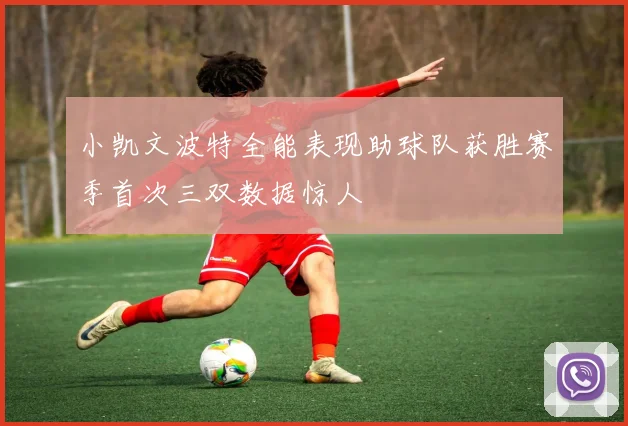 小凯文波特全能表现助球队获胜赛季首次三双数据惊人