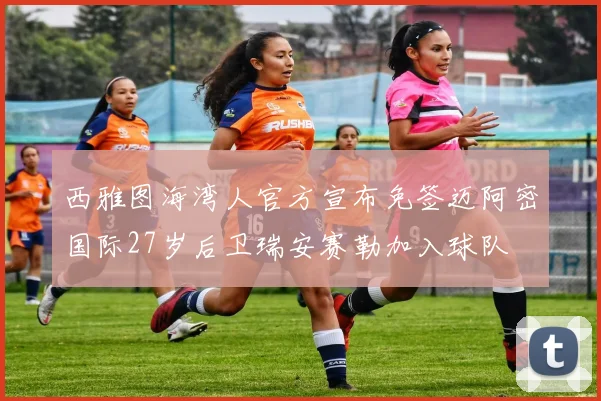 西雅图海湾人官方宣布免签迈阿密国际27岁后卫瑞安赛勒加入球队