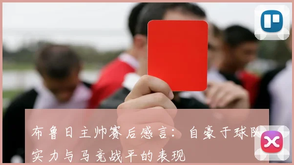 布鲁日主帅赛后感言：自豪于球队实力与马竞战平的表现