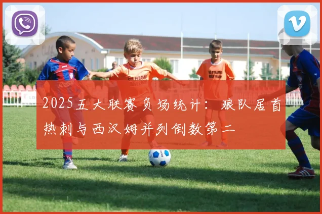 2025五大联赛负场统计：狼队居首热刺与西汉姆并列倒数第二