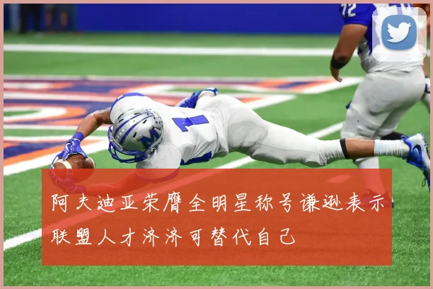 阿夫迪亚荣膺全明星称号谦逊表示联盟人才济济可替代自己
