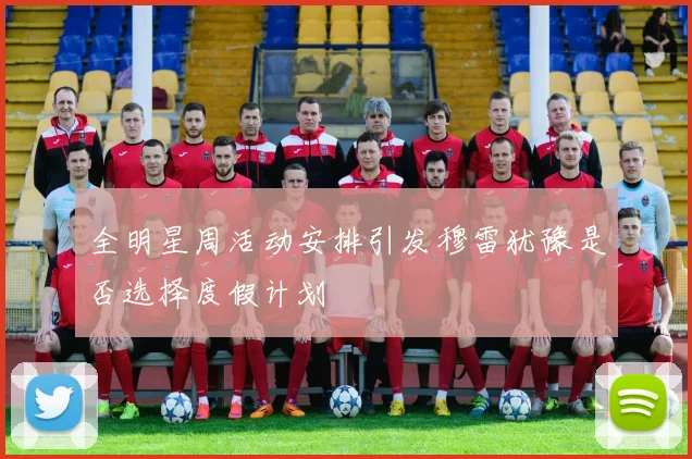 全明星周活动安排引发穆雷犹豫是否选择度假计划