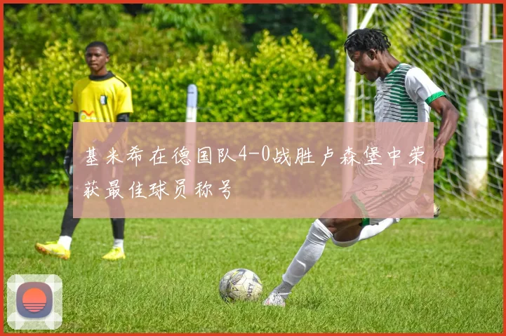 基米希在德国队4-0战胜卢森堡中荣获最佳球员称号