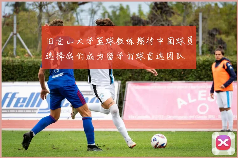旧金山大学篮球教练期待中国球员选择我们成为留学打球首选团队
