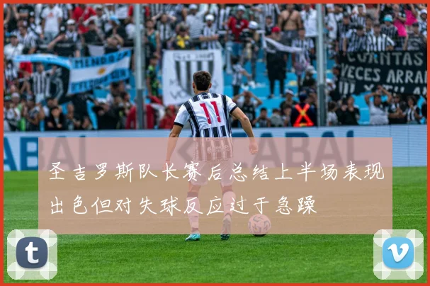 圣吉罗斯队长赛后总结上半场表现出色但对失球反应过于急躁