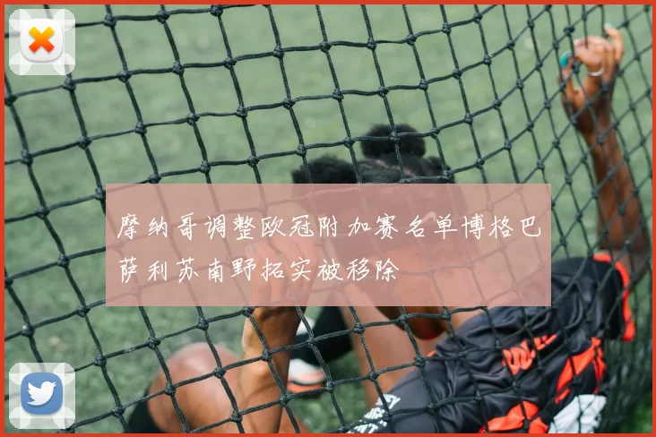 摩纳哥调整欧冠附加赛名单博格巴萨利苏南野拓实被移除