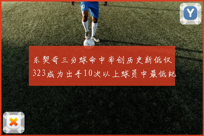 东契奇三分球命中率创历史新低仅323成为出手10次以上球员中最低纪录