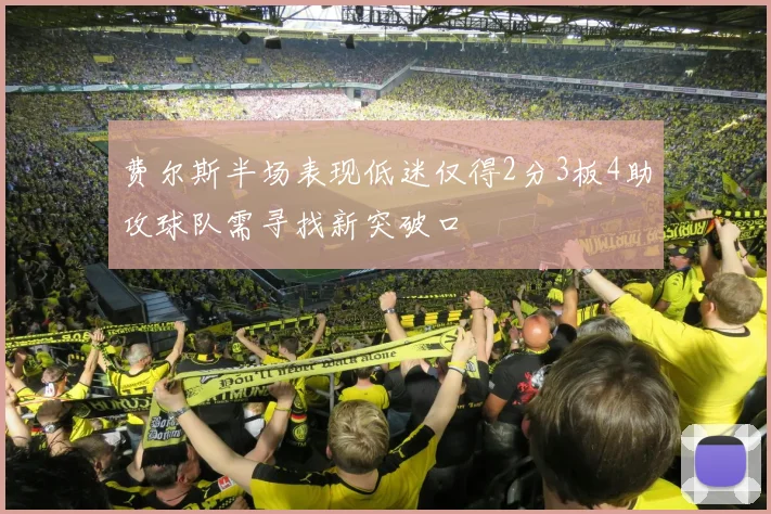 费尔斯半场表现低迷仅得2分3板4助攻球队需寻找新突破口