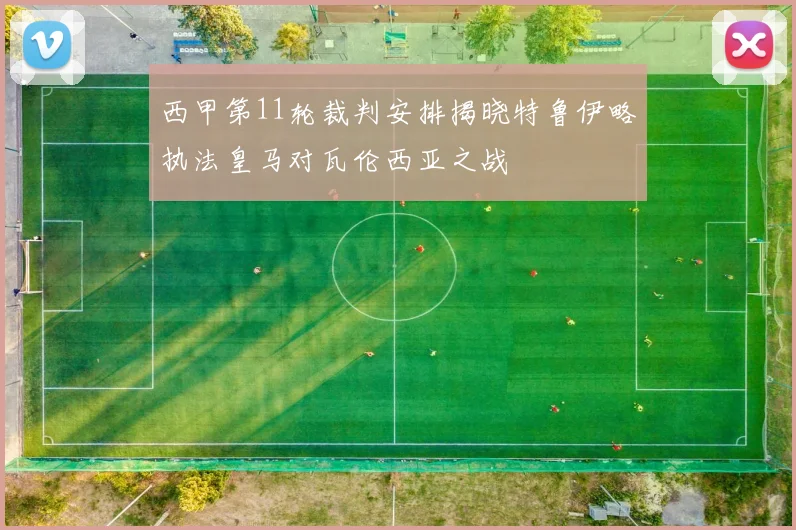 西甲第11轮裁判安排揭晓特鲁伊略执法皇马对瓦伦西亚之战