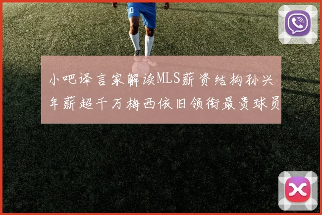 小吧译言家解读MLS薪资结构孙兴慜年薪超千万梅西依旧领衔最贵球员